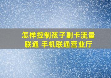 怎样控制孩子副卡流量联通 手机联通营业厅